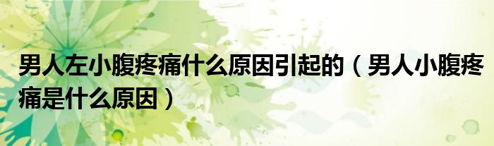 男人左小腹疼痛什么原因引起的(男人小腹疼痛是什么原因)
