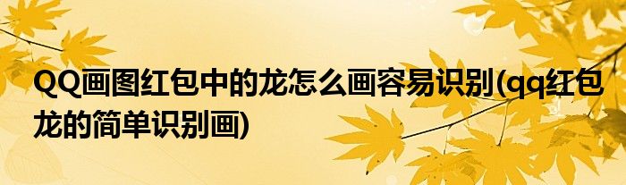 QQ畫圖紅包中的龍?jiān)趺串嬋菀鬃R別(qq紅包龍的簡單識別畫)