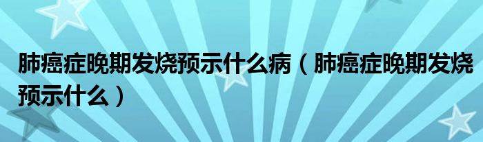 肺癌癥晚期發(fā)燒預(yù)示什么?。ǚ伟┌Y晚期發(fā)燒預(yù)示什么）