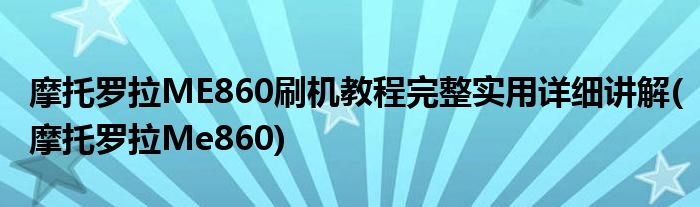 摩托羅拉ME860刷機教程完整實用詳細講解(摩托羅拉Me860)