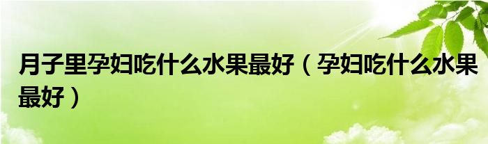 月子里孕婦吃什么水果最好（孕婦吃什么水果最好）