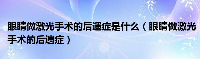 眼睛做激光手術(shù)的后遺癥是什么(眼睛做激光手術(shù)的后遺癥)