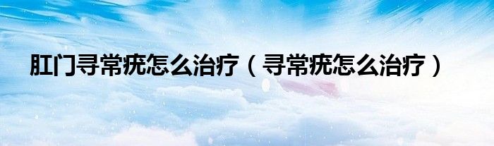 肛門(mén)尋常疣怎么治療（尋常疣怎么治療）