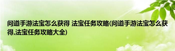 問道手游法寶怎么獲得 法寶任務(wù)攻略(問道手游法寶怎么獲得,法寶任務(wù)攻略大全)
