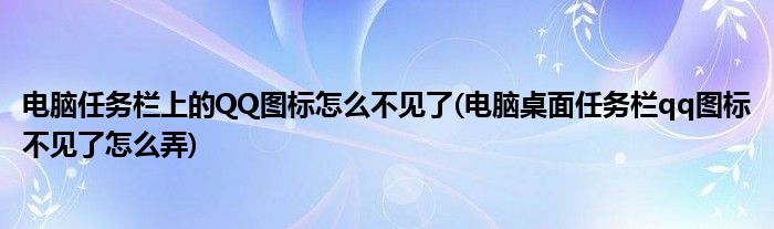 電腦任務(wù)欄上的QQ圖標(biāo)怎么不見(jiàn)了(電腦桌面任務(wù)欄qq圖標(biāo)不見(jiàn)了怎么弄)