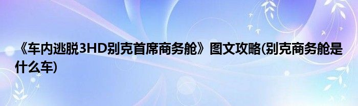 《車內(nèi)逃脫3HD別克首席商務(wù)艙》圖文攻略(別克商務(wù)艙是什么車)