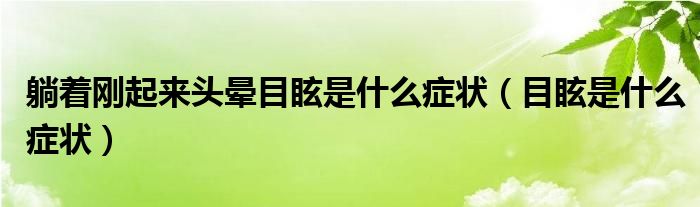 躺著剛起來頭暈?zāi)垦Ｊ鞘裁窗Y狀（目眩是什么癥狀）