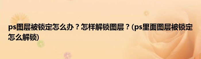 ps圖層被鎖定怎么辦？怎樣解鎖圖層？(ps里面圖層被鎖定怎么解鎖)