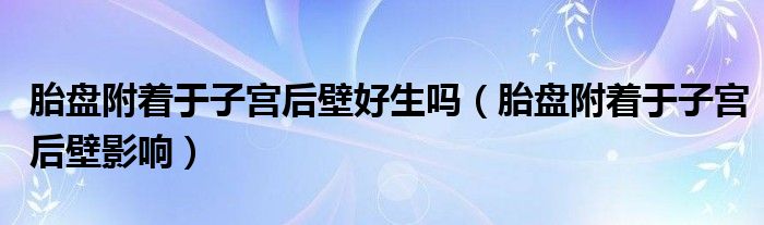 胎盤附著于子宮后壁好生嗎（胎盤附著于子宮后壁影響）