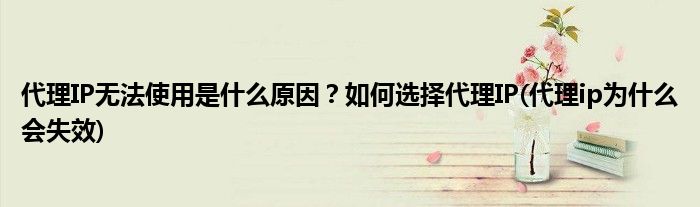 代理IP無法使用是什么原因？如何選擇代理IP(代理ip為什么會(huì)失效)