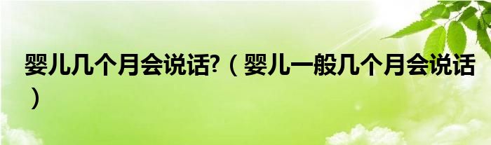 嬰兒幾個月會說話?（嬰兒一般幾個月會說話）