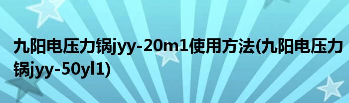九陽電壓力鍋jyy-20m1使用方法(九陽電壓力鍋jyy-50yl1)