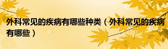外科常見的疾病有哪些種類（外科常見的疾病有哪些）