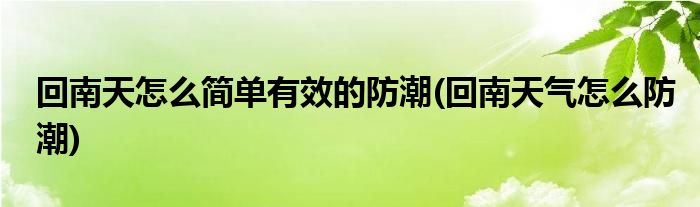 回南天怎么簡單有效的防潮(回南天氣怎么防潮)
