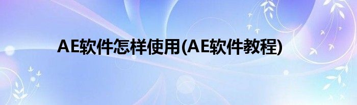 AE軟件怎樣使用(AE軟件教程)
