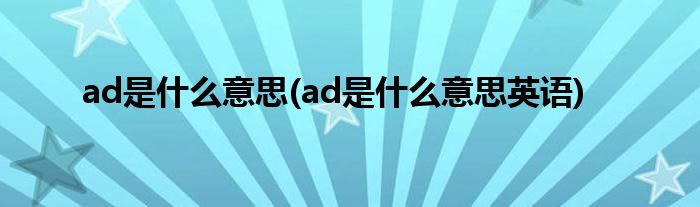 ad是什么意思(ad是什么意思英語)