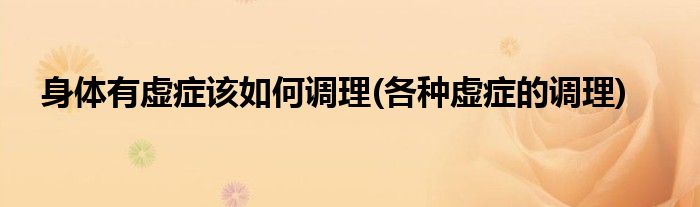 身體有虛癥該如何調(diào)理(各種虛癥的調(diào)理)