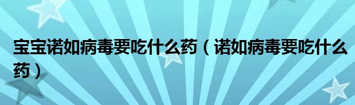 寶寶諾如病毒要吃什么藥(諾如病毒要吃什么藥)