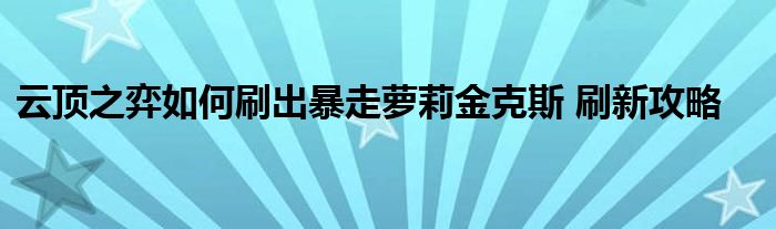 云頂之弈如何刷出暴走蘿莉金克斯 刷新攻略
