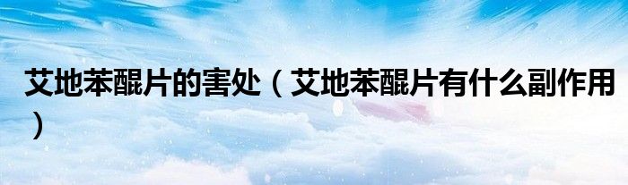 艾地苯醌片的害處（艾地苯醌片有什么副作用）