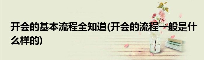 開會的基本流程全知道(開會的流程一般是什么樣的)