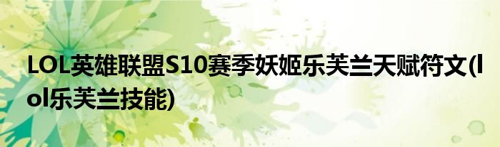 LOL英雄聯(lián)盟S10賽季妖姬樂芙蘭天賦符文(lol樂芙蘭技能)