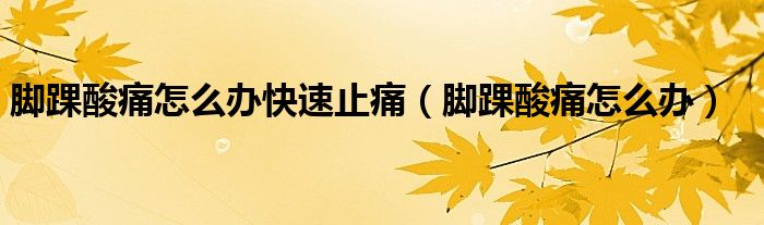 腳踝酸痛怎么辦快速止痛(腳踝酸痛怎么辦)