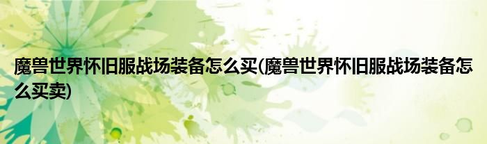 魔獸世界懷舊服戰(zhàn)場(chǎng)裝備怎么買(魔獸世界懷舊服戰(zhàn)場(chǎng)裝備怎么買賣)