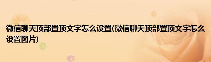 微信聊天頂部置頂文字怎么設(shè)置(微信聊天頂部置頂文字怎么設(shè)置圖片)