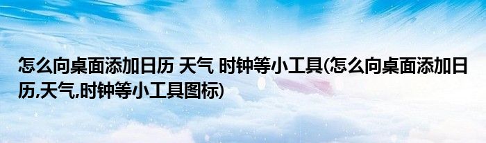 怎么向桌面添加日歷 天氣 時鐘等小工具(怎么向桌面添加日歷,天氣,時鐘等小工具圖標(biāo))