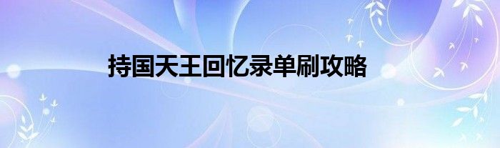 持國(guó)天王回憶錄單刷攻略