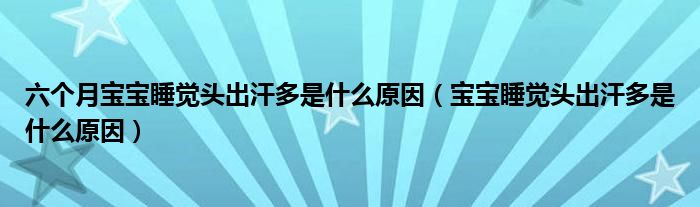 六個(gè)月寶寶睡覺頭出汗多是什么原因（寶寶睡覺頭出汗多是什么原因）