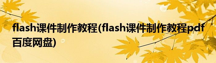 flash課件制作教程(flash課件制作教程pdf 百度網(wǎng)盤)