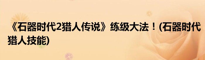 《石器時代2獵人傳說》練級大法！(石器時代獵人技能)