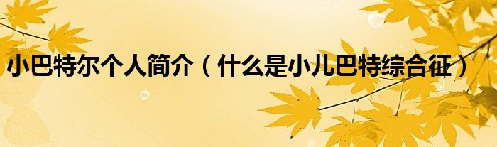 小巴特爾個人簡介（什么是小兒巴特綜合征）