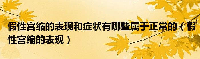 假性宮縮的表現(xiàn)和癥狀有哪些屬于正常的（假性宮縮的表現(xiàn)）