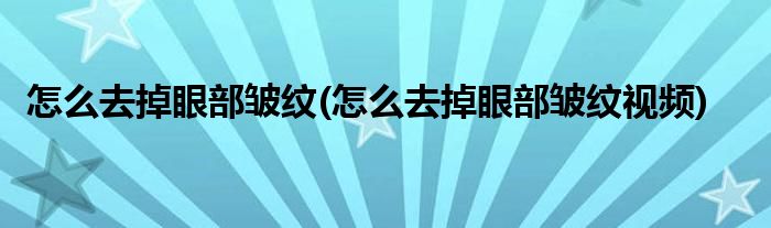 怎么去掉眼部皺紋(怎么去掉眼部皺紋視頻)