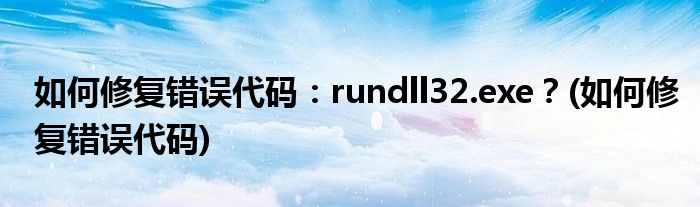 如何修復錯誤代碼：rundll32.exe？(如何修復錯誤代碼)