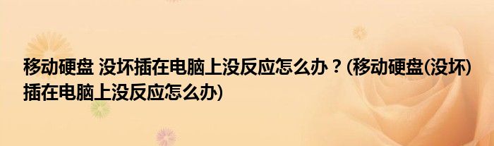 移動硬盤 沒壞插在電腦上沒反應怎么辦？(移動硬盤(沒壞)插在電腦上沒反應怎么辦)