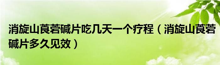 消旋山莨菪堿片吃幾天一個(gè)療程（消旋山莨菪堿片多久見(jiàn)效）