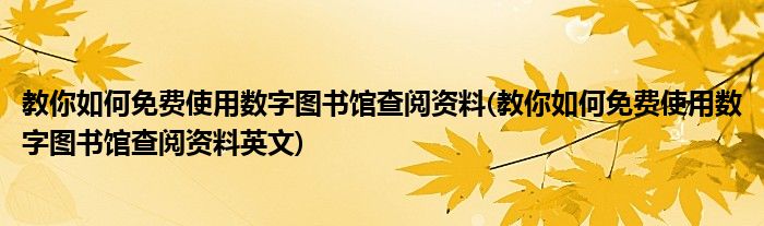 教你如何免費使用數(shù)字圖書館查閱資料(教你如何免費使用數(shù)字圖書館查閱資料英文)
