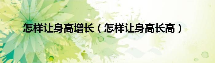 怎樣讓身高增長（怎樣讓身高長高）