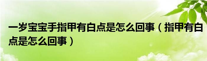 一歲寶寶手指甲有白點(diǎn)是怎么回事（指甲有白點(diǎn)是怎么回事）