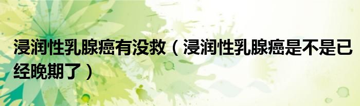 浸潤(rùn)性乳腺癌有沒救（浸潤(rùn)性乳腺癌是不是已經(jīng)晚期了）