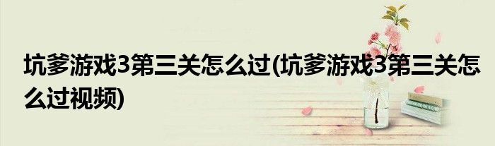 坑爹游戲3第三關(guān)怎么過(坑爹游戲3第三關(guān)怎么過視頻)