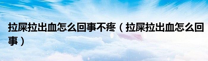 拉屎拉出血怎么回事不疼（拉屎拉出血怎么回事）