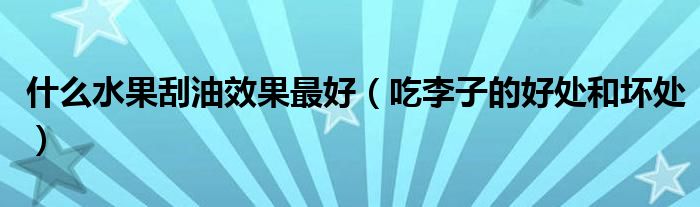 什么水果刮油效果最好（吃李子的好處和壞處）