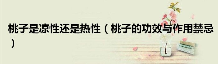 桃子是涼性還是熱性（桃子的功效與作用禁忌）