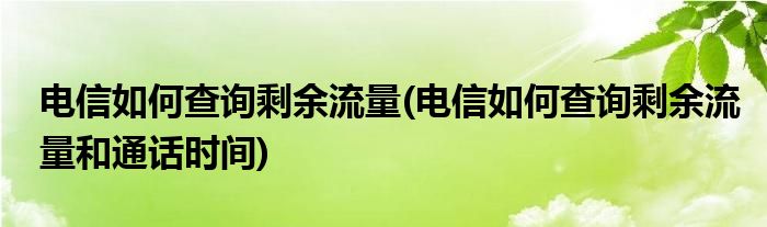 電信如何查詢剩余流量(電信如何查詢剩余流量和通話時(shí)間)
