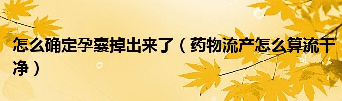 怎么確定孕囊掉出來(lái)了(藥物流產(chǎn)怎么算流干凈)